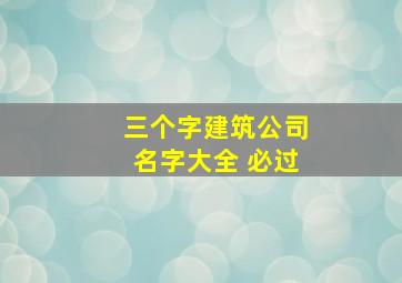 三个字建筑公司名字大全 必过